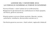 LEZIONE DEL 5 NOVEMBRE 2012 LA FORMA DI GOVERNO-LE FORME DI GOVERNO Forma di Stato = valori sottesi ad un ordinamento; Rapporto fra gli elementi che costituiscono.
