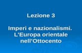 Lezione 3 Imperi e nazionalismi. LEuropa orientale nellOttocento.