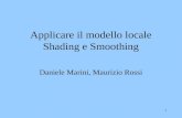 1 Applicare il modello locale Shading e Smoothing Daniele Marini, Maurizio Rossi.