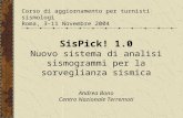 Corso di aggiornamento per turnisti sismologi Roma, 3-11 Novembre 2004 SisPick! 1.0 Nuovo sistema di analisi sismogrammi per la sorveglianza sismica Andrea.
