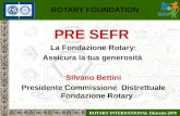 ROTARY INTERNATIONAL Distretto 2070 ROTARY FOUNDATION PRE SEFR La Fondazione Rotary: Assicura la tua generosità Silvano Bettini Presidente Commissione.