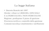 La legge Italiana Decreto Ronchi del 1997 Divide i rifiuti in URBANI e SPECIALI E in PERICOLOSI e NON PERICOLOSI Regione: predispone il piano di gestione.