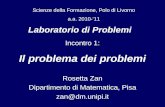 Laboratorio di Problemi Rosetta Zan Dipartimento di Matematica, Pisa zan@dm.unipi.it Scienze della Formazione, Polo di Livorno a.a. 2010-11 Incontro 1: