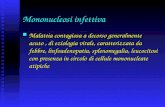 Mononucleosi infettiva Malattia contagiosa a decorso generalmente acuto, di eziologia virale, caratterizzata da febbre, linfoadenopatia, splenomegalia,