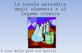 La tavola periodica degli elementi e il legame chimico A cura della prof.ssa Gentile.