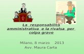La responsabilità amministrativa e la rivalsa per colpa grave Milano, 8 marzo 2013 Avv. Maura Carta.