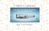 Lalcol e i giovani dott. Luisa Belsito. Italia nella Top Ten del bere Lalcol è da sempre la sostanza psicotropa maggiormente sperimentata e consumata.