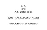 L. B. 3°D A.S. 2012-2013 SAN FRANCESCO D ASSISI FOTOGRAFIA DI GUERRA.