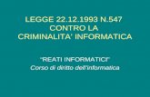 LEGGE 22.12.1993 N.547 CONTRO LA CRIMINALITA INFORMATICA REATI INFORMATICI Corso di diritto dellinformatica.