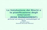 1 La Valutazione dei Rischi e la pianificazione degli interventi (RISK MANAGEMENT) principi ed elementi metodologici di base AA 2011-2012 Docente Riccardo.
