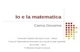 Io e la matematica Cianca Giovanna Università Cattolica del Sacro Cuore - Milano Corso di Matematiche elementari da un punto di vista superiore anno 2009.