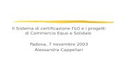 Il Sistema di certificazione FLO e i progetti di Commercio Equo e Solidale Padova, 7 novembre 2003 Alessandra Cappellari 9 luglio 2003 Alessandra Cappellari.