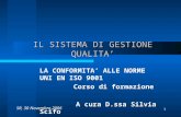 1 IL SISTEMA DI GESTIONE QUALITA LA CONFORMITA ALLE NORME UNI EN ISO 9001 Corso di formazione A cura D.ssa Silvia Scifo SR, 30 Novembre 2006.