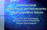 I fondamenti della fisica del Novecento e le prospettive future Istituto Svizzero di Pedagogia per la Formazione Professionale Docente: Marco Cagnotti.