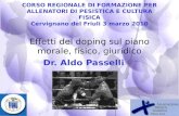 Effetti del doping sul piano morale, fisico, giuridico Dr. Aldo Passelli CORSO REGIONALE DI FORMAZIONE PER ALLENATORI DI PESISTICA E CULTURA FISICA Cervignano.