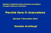 Daniele Archibugi METODI E OBIETTIVI DELLATTIVITA DI RICERCA Consigli ai giovani ricercatori Perché fare il ricercatore Giovedì 7 Novembre 2013.
