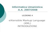 Informatica Umanistica A.A. 2007/2008 LEZIONE 4 eXtensible Markup Language (XML) INTRODUZIONE.