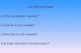 LA CREAZIONE 1.Chi ha creato luomo? 2.Come lo ha creato? 3.Perché lo ha creato? 4.Esiste davvero levoluzione?