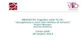 PROGETTO Together with VI.TO. Accoglienza e cura alle vittime di tortura Project Manager Fiorella Rathaus Corso LIDU 30 ottobre 2013.