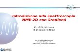 Introduzione alla Spettroscopia NMR 2D con Gradienti C.I.G.S. Modena 9 Dicembre 2003 Dr. Francesca Benevelli Bruker Biospin srl francesca.benevelli@bruker.it.