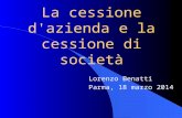 La cessione d'azienda e la cessione di società Lorenzo Benatti Parma, 18 marzo 2014.