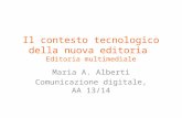 Il contesto tecnologico della nuova editoria Editoria multimediale Maria A. Alberti Comunicazione digitale, AA 13/14.