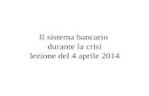 Il sistema bancario durante la crisi lezione del 4 aprile 2014.