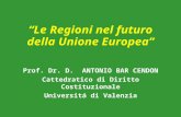 “Le Regioni nel futuro della Unione Europea” Prof. Dr. D. ANTONIO BAR CENDON Cattedratico di Diritto Costituzionale Universitá di Valenzia.