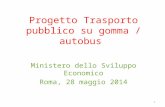 Progetto Trasporto pubblico su gomma / autobus Ministero dello Sviluppo Economico Roma, 28 maggio 2014 1.
