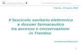 1 dott. Leonardo Sartori Responsabile Servizio Sistemi Informativi Trento, 12 marzo 2014 Il fascicolo sanitario elettronico e dossier farmaceutico tra.