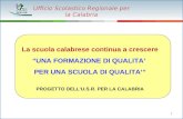 Ufficio Scolastico Regionale per la Calabria 1 La scuola calabrese continua a crescere “UNA FORMAZIONE DI QUALITA’ PER UNA SCUOLA DI QUALITA’” PROGETTO.