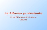 La Riforma protestante 2. La Riforma oltre Lutero: Calvino.