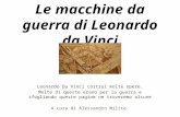 Le macchine da guerra di Leonardo da Vinci Leonardo Da Vinci costruì molte opere. Molte di queste erano per la guerra e sfogliando queste pagine ne troveremo.