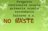 NO WASTE Progetto continuità scuola primaria scuola secondaria Salorno a.s. 2013_2014 1.