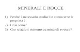 MINERALI E ROCCE 1)Perché è necessario studiarli e conoscerne le proprietà ? 2)Cosa sono? 3)Che relazioni esistono tra minerali e rocce?