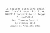 Le società pubbliche degli enti locali dopo il d.l. n. 78/2010 convertito in legge n. 122/2010 Avv. Tommaso Bonetti 14 ottobre 2010 Comune di Argelato.
