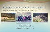 Scuola Primaria di Fabbriche di Vallico Titolo del percorso: Acqua in gioco … A.S. 2013-14 Classi I, II, III, IV, V.