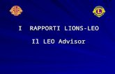 I RAPPORTI LIONS-LEO Il LEO Advisor. SCOPI DEL LIONISMO Creare e stimolare uno spirito di comprensione fra i popoli del mondo. Promuovere princìpi di.