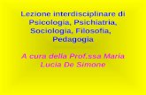 Lezione interdisciplinare di Psicologia, Psichiatria, Sociologia, Filosofia, Pedagogia A cura della Prof.ssa Maria Lucia De Simone.