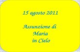 15 agosto 2011 Assunzione di Maria in Cielo ASSUNZIONE DELLA B.V. MARIA ANNO A Lc 1,39-56.