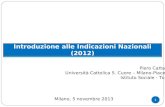 1 Piero Cattaneo Università Cattolica S. Cuore – Milano-Piacenza Istituto Sociale - Torino Introduzione alle Indicazioni Nazionali (2012) Milano, 5 novembre.