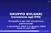 GRUPPO BVLGARI transizione agli IFRS Riclassifica dei dati economico-patrimoniali a dicembre 2004 e a giugno 2004 Roma, 07 luglio 2005 Page 1.