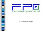 Il Fondo nel 2005 Il Fondo (1) Fonti istitutive: Fiat S.p.A. e Associazione Quadri e Capi Fiat Firma accordo aziendale: 24/04/1996 Firma accordo istitutivo: