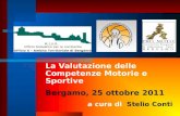 La Valutazione delle Competenze Motorie e Sportive Bergamo, 25 ottobre 2011 a cura di Stelio Conti.