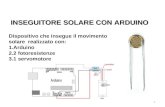 INSEGUITORE SOLARE CON ARDUINO 1 Dispositivo che insegue il movimento solare realizzato con: 1.Arduino 2.2 fotoresistenze 3.1 servomotore.