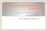 PROGETTO ORIENTAMENTO 2014/2015 SCUOLA SECONDARIA DI 1°GRADO MARCONI 8 NOVEMBRE 2014 Prof. Barbara Guerzoni.