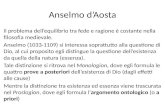 Anselmo d’Aosta Il problema dell’equilibrio tra fede e ragione è costante nella filosofia medievale. Anselmo (1033-1109) si interessa soprattutto alla.
