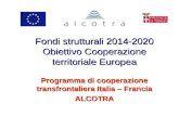 Fondi strutturali 2014-2020 Obiettivo Cooperazione territoriale Europea Programma di cooperazione transfrontaliera Italia – Francia ALCOTRA.