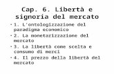 Cap. 6. Libertà e signoria del mercato 1. L’ontologizzazione del paradigma economico 2. La monetarizzazione del mercato 3. La libertà come scelta e consumo.
