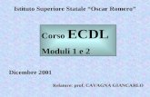 Istituto Superiore Statale “Oscar Romero” Dicembre 2001 Relatore: prof. CAVAGNA GIANCARLO Corso ECDL Moduli 1 e 2.